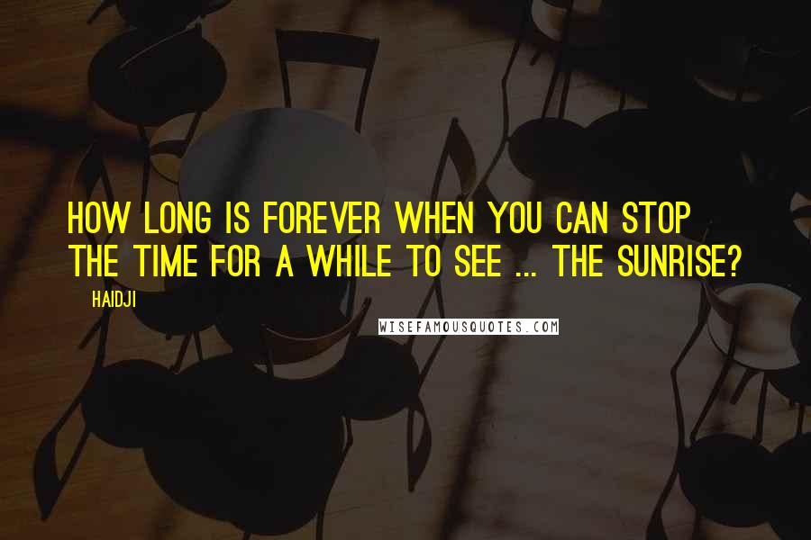 Haidji Quotes: How long is forever when you can stop the time for a while to see ... the sunrise?