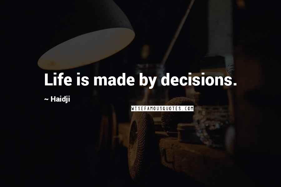 Haidji Quotes: Life is made by decisions.