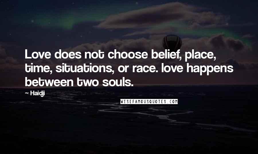 Haidji Quotes: Love does not choose belief, place, time, situations, or race. love happens between two souls.