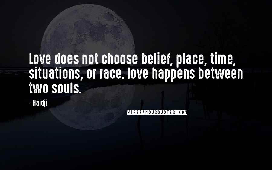 Haidji Quotes: Love does not choose belief, place, time, situations, or race. love happens between two souls.