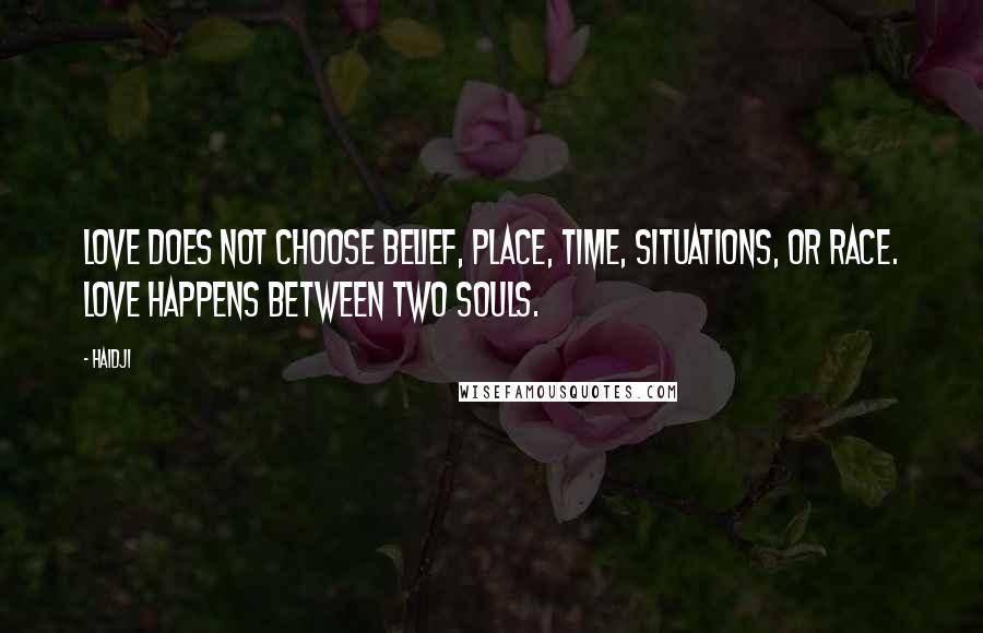 Haidji Quotes: Love does not choose belief, place, time, situations, or race. love happens between two souls.