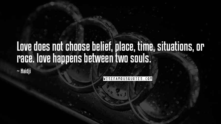 Haidji Quotes: Love does not choose belief, place, time, situations, or race. love happens between two souls.