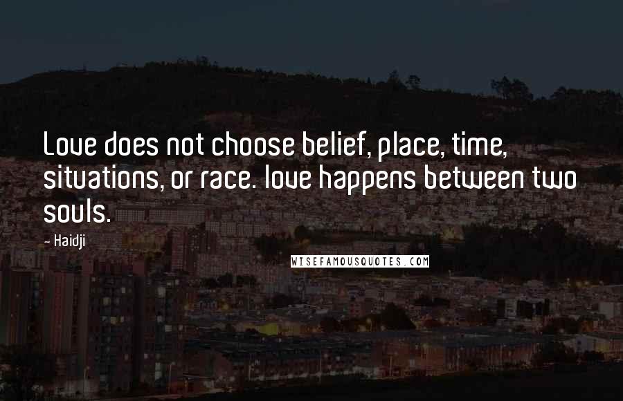 Haidji Quotes: Love does not choose belief, place, time, situations, or race. love happens between two souls.