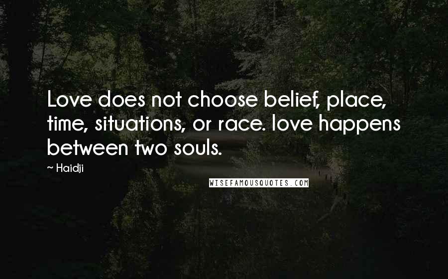 Haidji Quotes: Love does not choose belief, place, time, situations, or race. love happens between two souls.