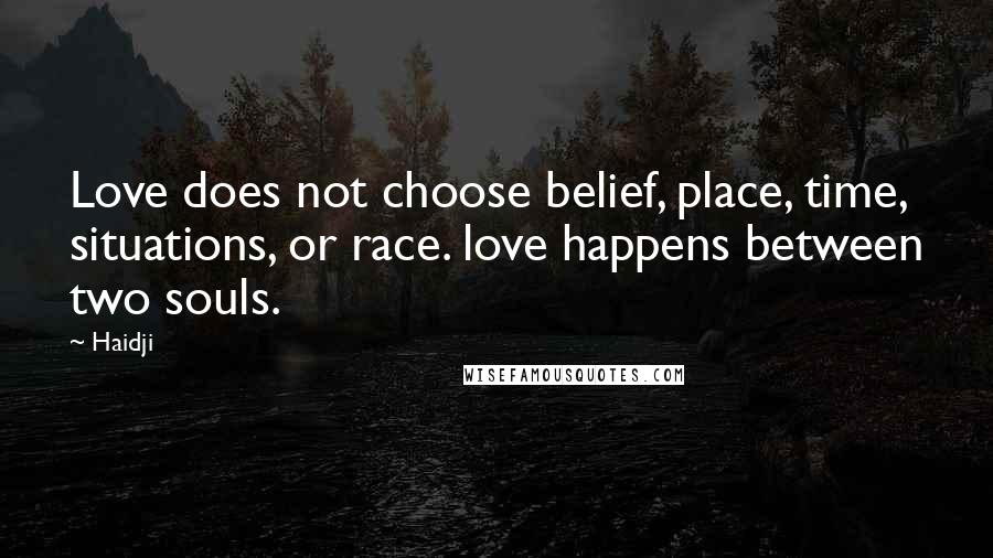 Haidji Quotes: Love does not choose belief, place, time, situations, or race. love happens between two souls.