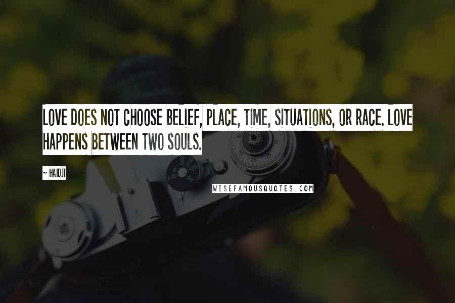 Haidji Quotes: Love does not choose belief, place, time, situations, or race. love happens between two souls.