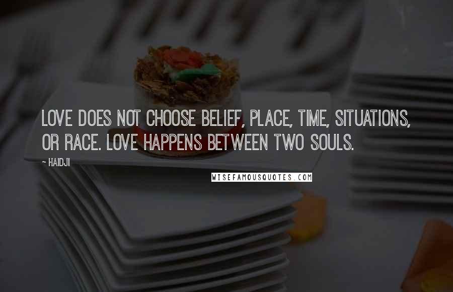 Haidji Quotes: Love does not choose belief, place, time, situations, or race. love happens between two souls.