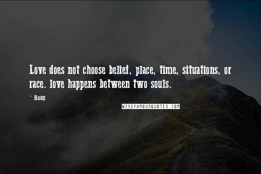 Haidji Quotes: Love does not choose belief, place, time, situations, or race. love happens between two souls.