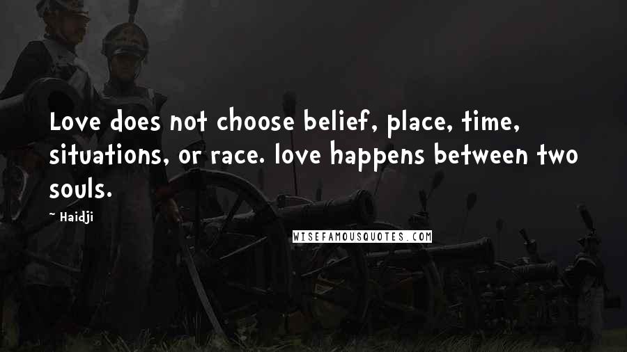 Haidji Quotes: Love does not choose belief, place, time, situations, or race. love happens between two souls.