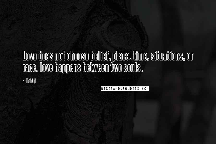 Haidji Quotes: Love does not choose belief, place, time, situations, or race. love happens between two souls.