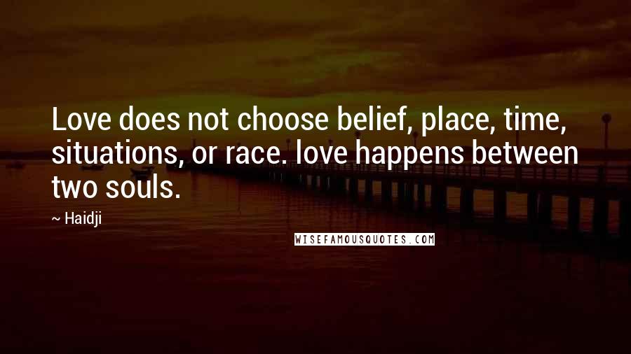 Haidji Quotes: Love does not choose belief, place, time, situations, or race. love happens between two souls.