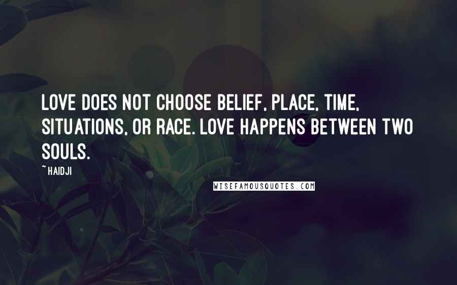 Haidji Quotes: Love does not choose belief, place, time, situations, or race. love happens between two souls.