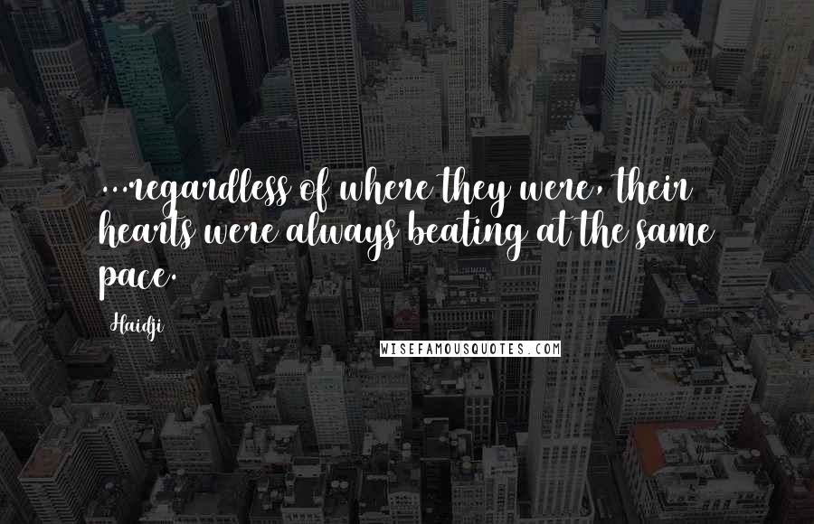 Haidji Quotes: ...regardless of where they were, their hearts were always beating at the same pace.