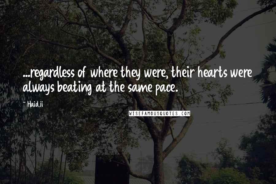 Haidji Quotes: ...regardless of where they were, their hearts were always beating at the same pace.