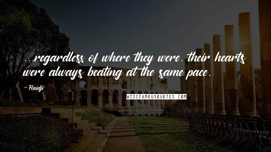 Haidji Quotes: ...regardless of where they were, their hearts were always beating at the same pace.