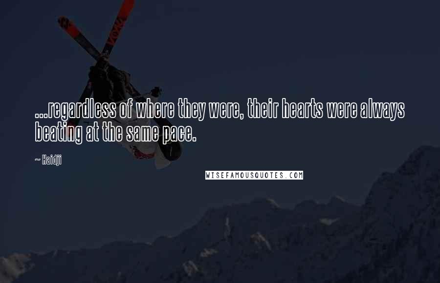 Haidji Quotes: ...regardless of where they were, their hearts were always beating at the same pace.