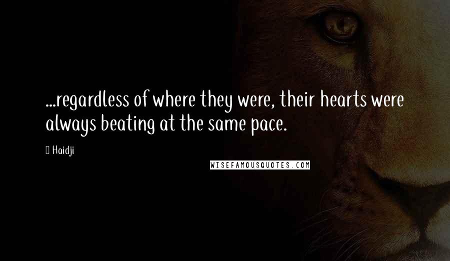Haidji Quotes: ...regardless of where they were, their hearts were always beating at the same pace.
