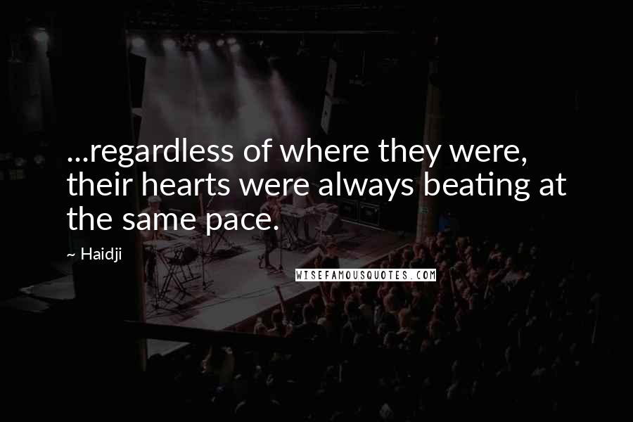 Haidji Quotes: ...regardless of where they were, their hearts were always beating at the same pace.