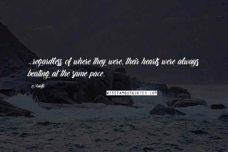 Haidji Quotes: ...regardless of where they were, their hearts were always beating at the same pace.