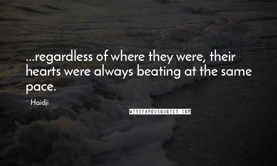 Haidji Quotes: ...regardless of where they were, their hearts were always beating at the same pace.