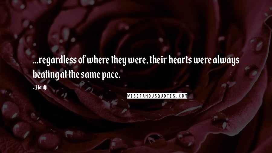 Haidji Quotes: ...regardless of where they were, their hearts were always beating at the same pace.