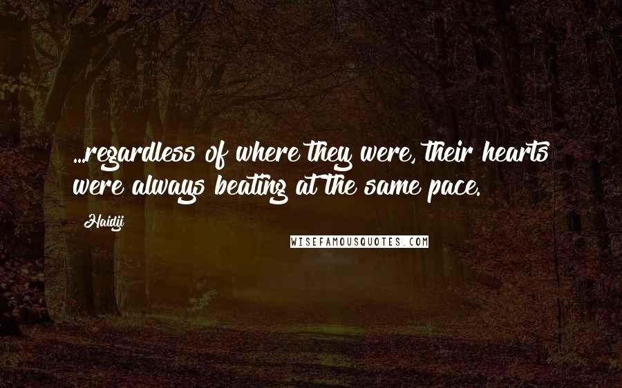 Haidji Quotes: ...regardless of where they were, their hearts were always beating at the same pace.