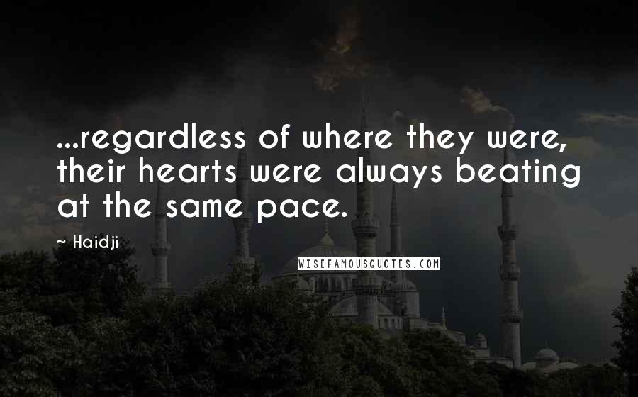 Haidji Quotes: ...regardless of where they were, their hearts were always beating at the same pace.