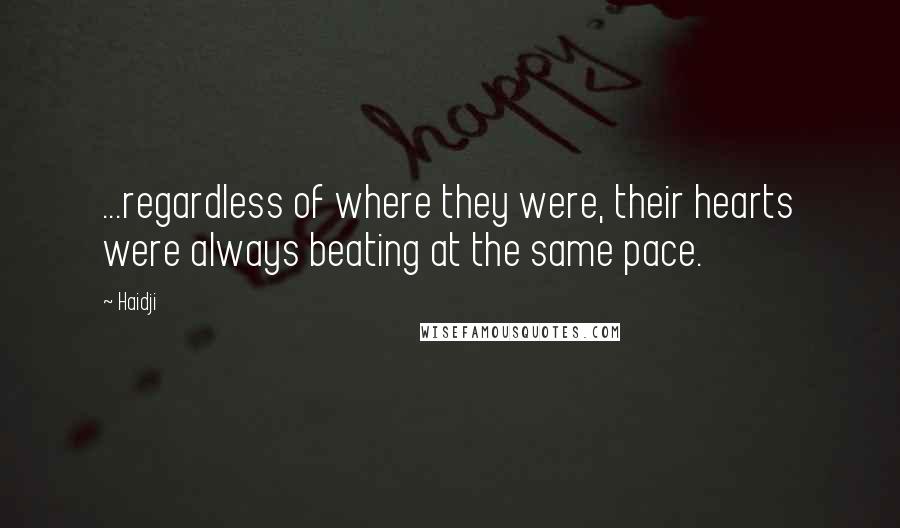 Haidji Quotes: ...regardless of where they were, their hearts were always beating at the same pace.