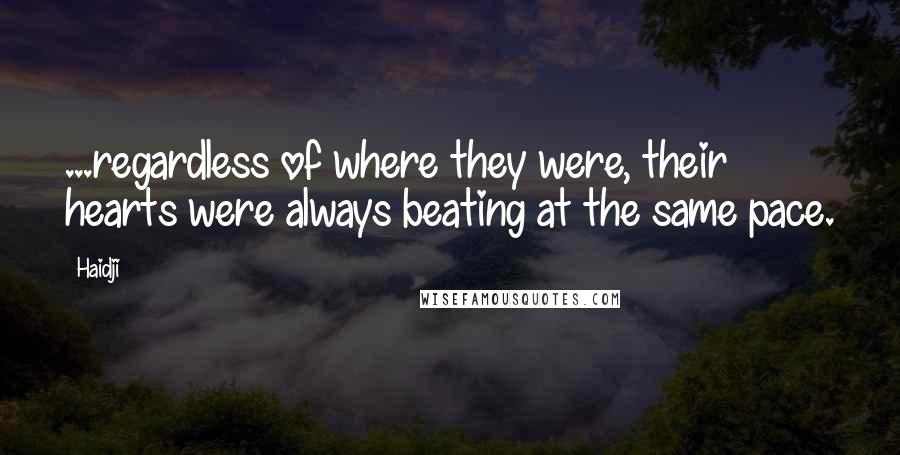 Haidji Quotes: ...regardless of where they were, their hearts were always beating at the same pace.