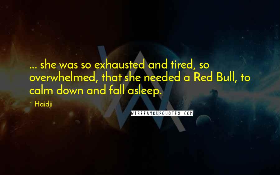 Haidji Quotes: ... she was so exhausted and tired, so overwhelmed, that she needed a Red Bull, to calm down and fall asleep.