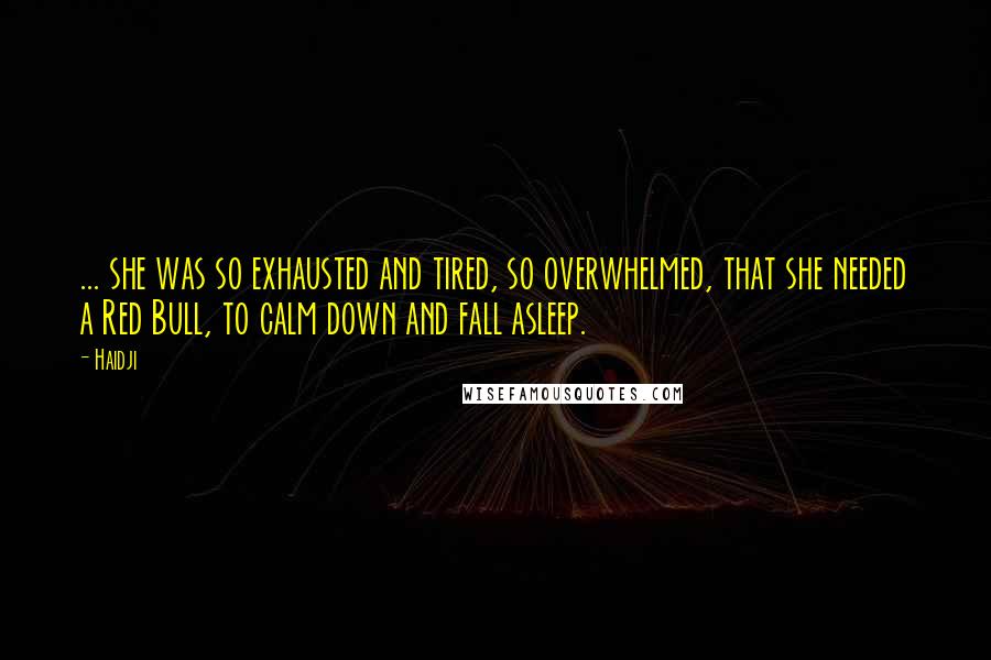 Haidji Quotes: ... she was so exhausted and tired, so overwhelmed, that she needed a Red Bull, to calm down and fall asleep.