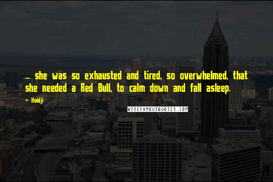 Haidji Quotes: ... she was so exhausted and tired, so overwhelmed, that she needed a Red Bull, to calm down and fall asleep.