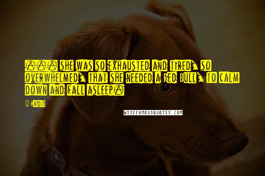 Haidji Quotes: ... she was so exhausted and tired, so overwhelmed, that she needed a Red Bull, to calm down and fall asleep.