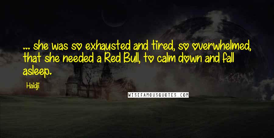 Haidji Quotes: ... she was so exhausted and tired, so overwhelmed, that she needed a Red Bull, to calm down and fall asleep.