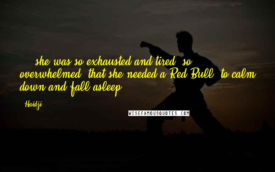 Haidji Quotes: ... she was so exhausted and tired, so overwhelmed, that she needed a Red Bull, to calm down and fall asleep.