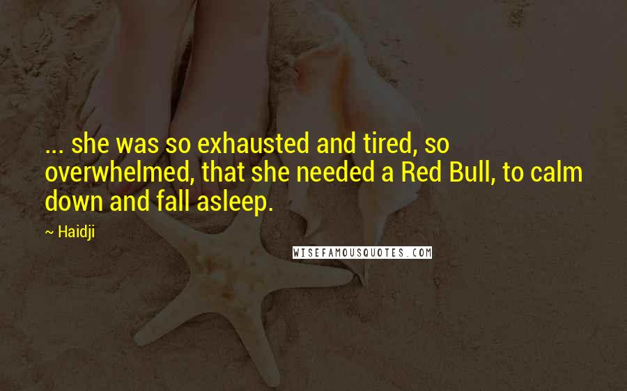 Haidji Quotes: ... she was so exhausted and tired, so overwhelmed, that she needed a Red Bull, to calm down and fall asleep.