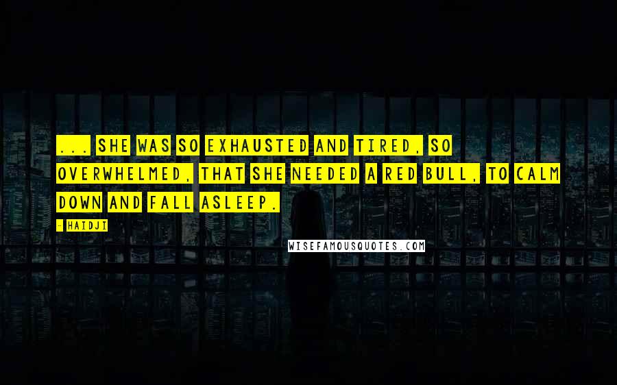 Haidji Quotes: ... she was so exhausted and tired, so overwhelmed, that she needed a Red Bull, to calm down and fall asleep.