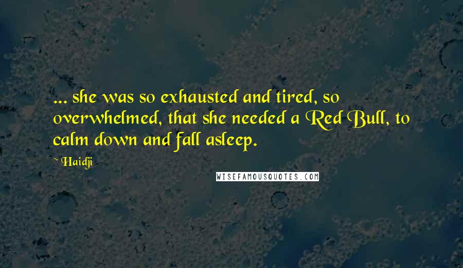 Haidji Quotes: ... she was so exhausted and tired, so overwhelmed, that she needed a Red Bull, to calm down and fall asleep.