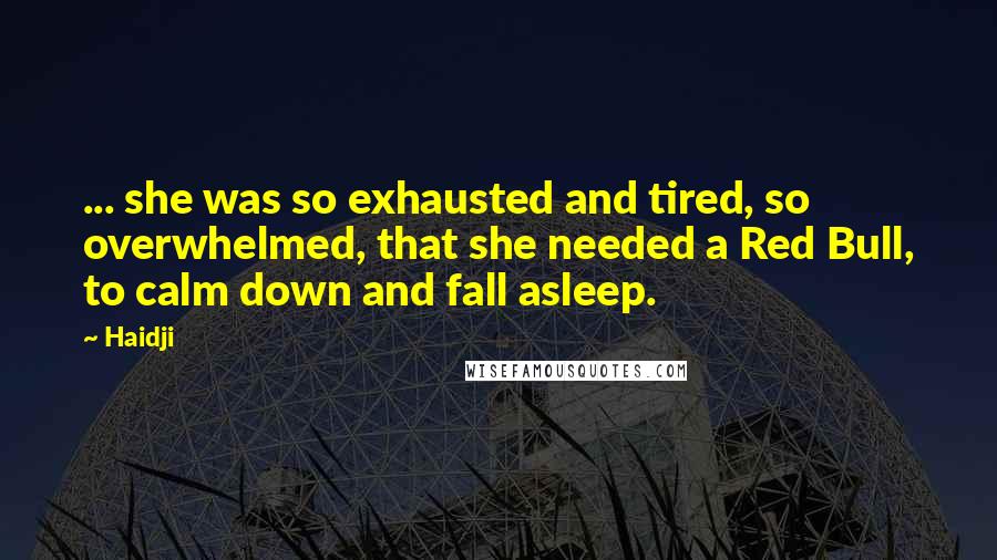 Haidji Quotes: ... she was so exhausted and tired, so overwhelmed, that she needed a Red Bull, to calm down and fall asleep.