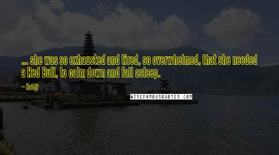 Haidji Quotes: ... she was so exhausted and tired, so overwhelmed, that she needed a Red Bull, to calm down and fall asleep.