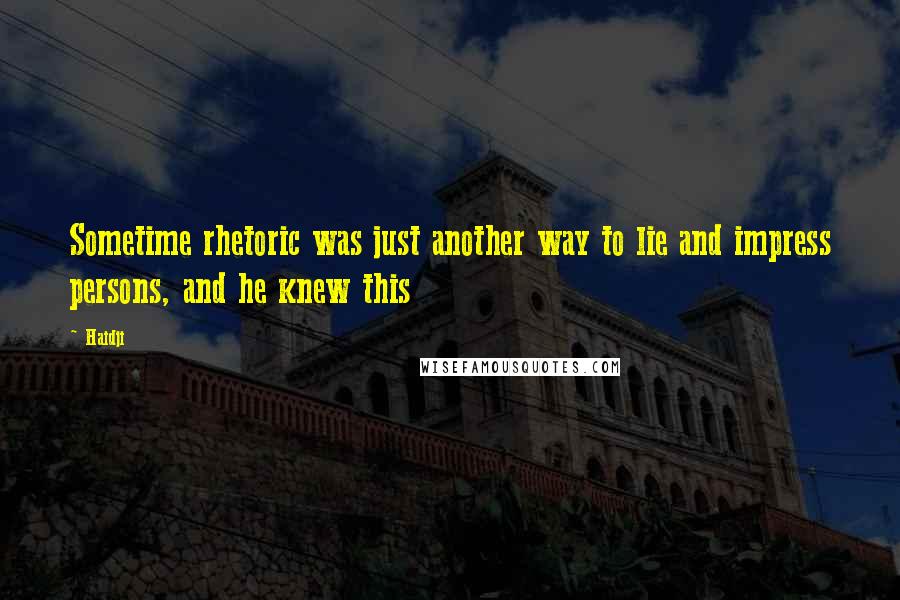Haidji Quotes: Sometime rhetoric was just another way to lie and impress persons, and he knew this