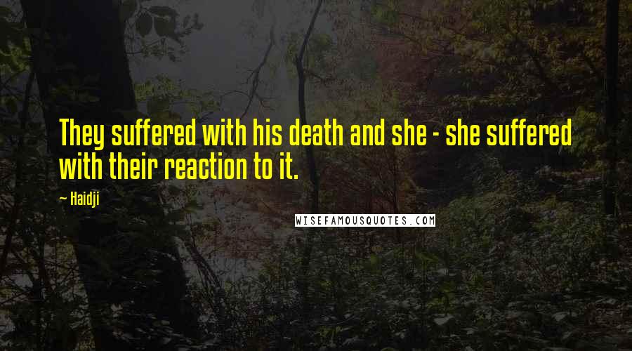 Haidji Quotes: They suffered with his death and she - she suffered with their reaction to it.