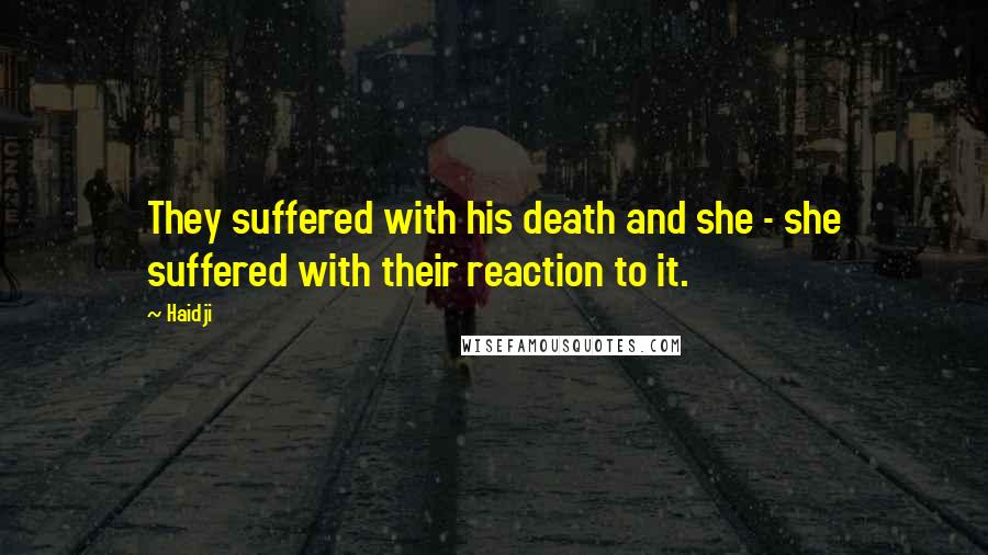 Haidji Quotes: They suffered with his death and she - she suffered with their reaction to it.