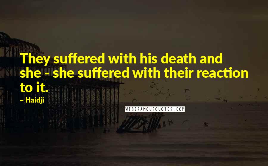 Haidji Quotes: They suffered with his death and she - she suffered with their reaction to it.