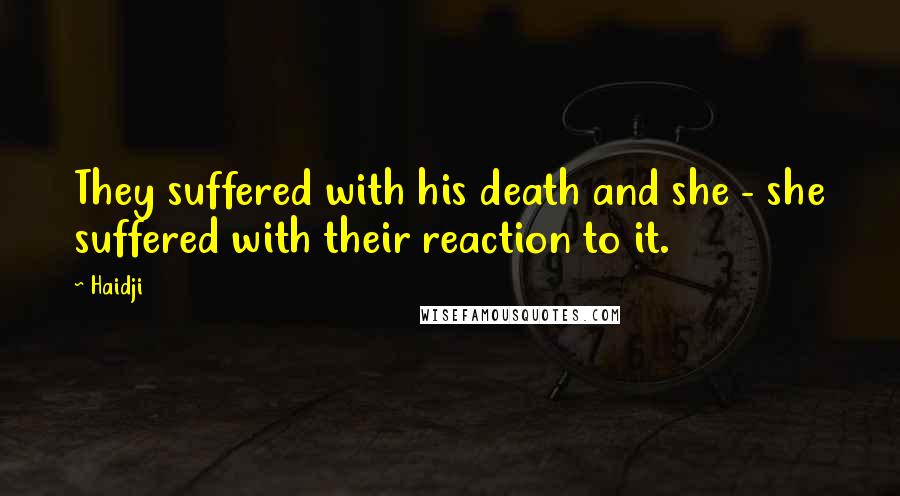 Haidji Quotes: They suffered with his death and she - she suffered with their reaction to it.