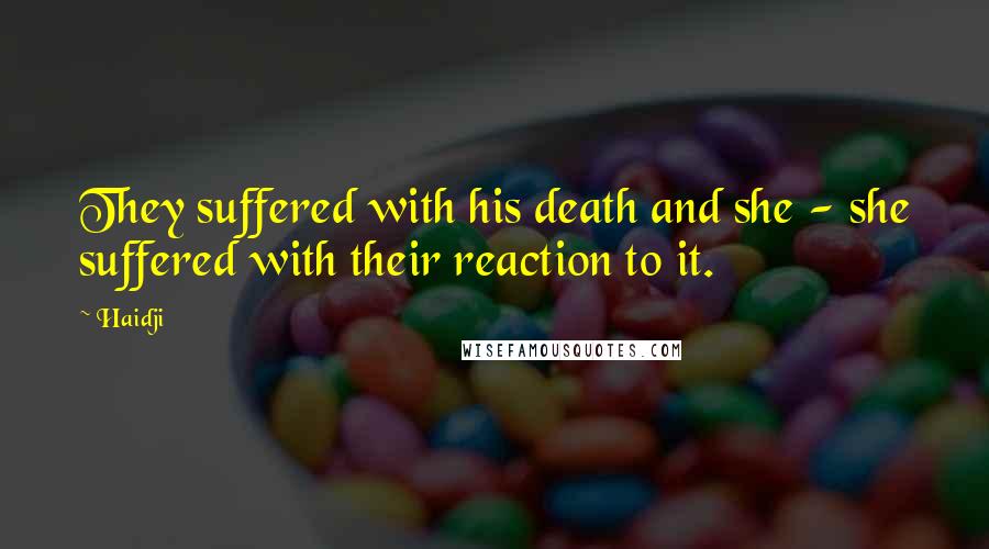 Haidji Quotes: They suffered with his death and she - she suffered with their reaction to it.