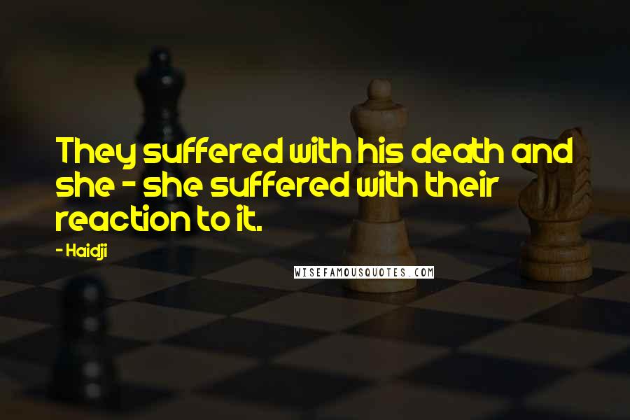 Haidji Quotes: They suffered with his death and she - she suffered with their reaction to it.