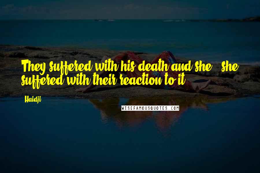 Haidji Quotes: They suffered with his death and she - she suffered with their reaction to it.