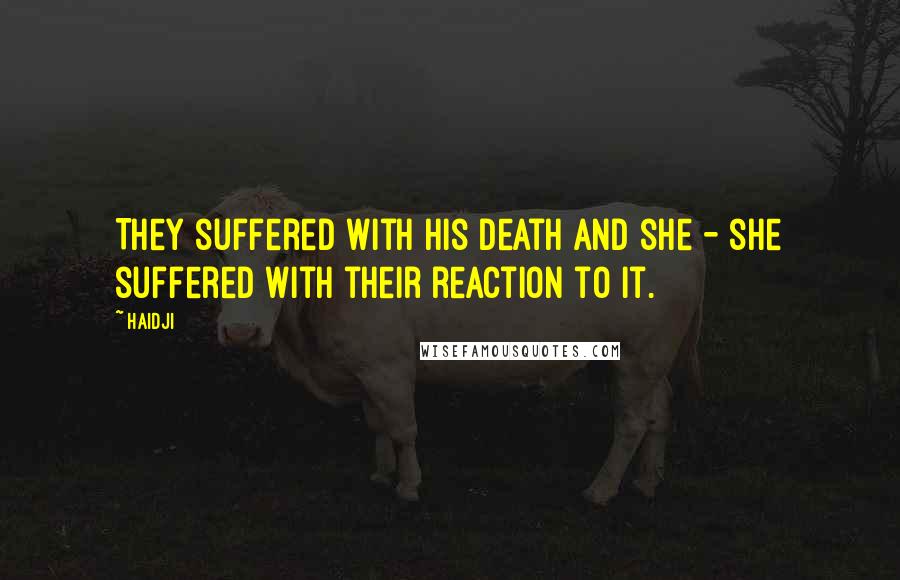 Haidji Quotes: They suffered with his death and she - she suffered with their reaction to it.