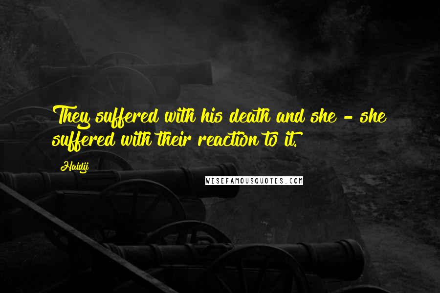 Haidji Quotes: They suffered with his death and she - she suffered with their reaction to it.